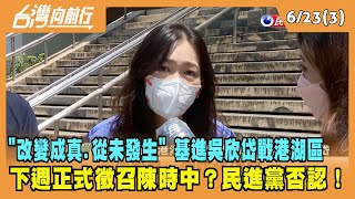 2022.06.21【台灣向前行 Part3】基進台北看板"改變成真.從未發生" 吳欣岱戰港湖區 下週徵召陳時中 民進黨否認！