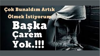 Çok Bunaldım Artık Ölmek İstiyorum Başka Çarem Yok...!!! (3 dk)
