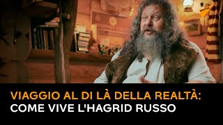 Viaggio al di là della realtà: come vive l'Hagrid russo