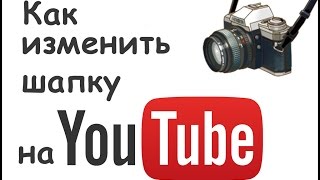 Как изменить шапку на ютубе / Ютуб видео уроки для начинающих