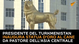 Presidente del Turkmenistan inaugura statua d'oro al cane da pastore dell'Asia centrale