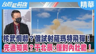 核武恫嚇？俄試射薩瑪特飛彈！先通知美？于北辰:僅對內壯膽！【台灣最前線 精華】2022.04.21
