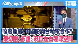 廢廠危機!中國盼與台積電合作? 硬切割!嶔煌:沒有左右逢源空間【台灣最前線 精華】2022.10.13