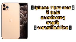iphone 11pro max สี Gold แกะกล่องสดๆ มาดูกัน จะสวยสักแค่ะไหน