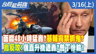 面臨48小時猛轟？基輔宵禁抓鬼？ 烏反攻！俄直升機遭轟？普丁慘輸！【台灣最前線】2022.03.16(上)
