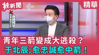【辣新聞 精華】青年三箭變成大逃殺？ 于北辰:愈忠誠愈中箭！ 2022.02.17