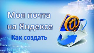 Моя почта на Яндексе. Пошаговая инструкция как создать свою почту на Яндексе.