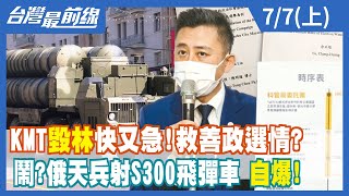 KMT"毀林"快又急！救善政選情？ 鬧？俄天兵射S300飛彈車 自爆！【台灣最前線】2022.07.07(上)