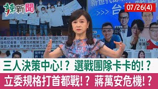 【辣新聞152 重點摘要】三人決策中心!? 選戰團隊卡卡的!? 立委規格打首都戰!? 蔣萬安危機!? 2022.07.26(4)