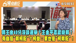 2023.06.28【台灣向前行 Part3】郭王會40分沒談選舉？王金平否認挺郭！有自信"郭柯配"？柯營：要也是"柯郭配"！