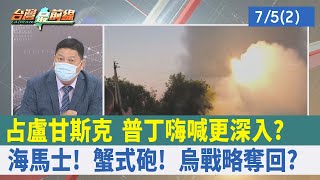 占盧甘斯克 普丁嗨喊"更深入"？ 海馬士！ "蟹式"砲！ 烏戰略奪回？【台灣最前線 重點摘要】2022.07.05(2)