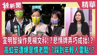 【辣新聞 精華】宣明智操作見楊文科！？悲情牌弄巧成拙！？ 高虹安遭爆是慣老闆！？踩到年輕人雷點！？ 2022.11.11