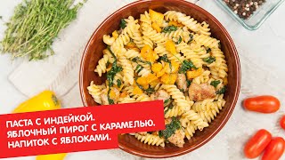 Паста с индейкой. Яблочный пирог с карамелью. Напиток с яблоками | Ужин? Не проблема!