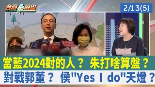 當藍2024對的人？ 朱打啥算盤？ 對戰郭董？ 侯"Yes I do"天燈？【台灣最前線 重點摘要】2023.02.13(5)