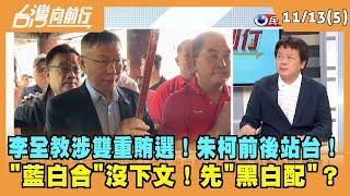 2023.11.13【台灣向前行 Part5】 李全教涉雙重賄選！朱柯前後站台！ "藍白合"沒下文！先"黑白配"？