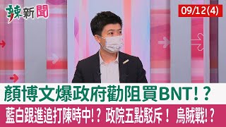 【辣新聞152 重點摘要】顏博文爆政府勸阻買BNT!? 藍白跟進追打陳時中!? 政院五點駁斥！ 烏賊戰!? 2022.09.12(4)