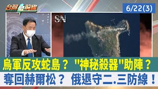 烏軍反攻蛇島？ "神秘殺器"助陣？ 奪回赫爾松？ 俄退守二.三防線！【台灣最前線 重點摘要】2022.06.22(3)