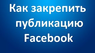 Как закрепить публикацию вверху Страницы Facebook