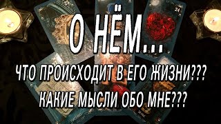 О НЁМ. ЧТО ПРОИСХОДИТ В ЕГО ЖИЗНИ? КАКИЕ МЫСЛИ ОБО МНЕ?