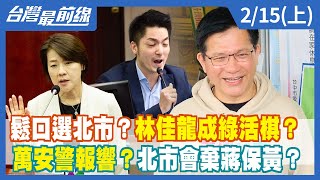 鬆口選北市？林佳龍成綠活棋？萬安警報響？北市會棄蔣保黃？【台灣最前線】2022.02.15(上)