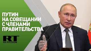 Путин проводит совещание с членами правительства РФ — трансляция