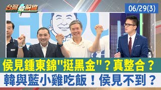 侯見鍾東錦"挺黑金"？真整合？ 韓與藍小雞吃飯！侯見不到？【台灣最前線 重點摘要】2023.06.29(3)