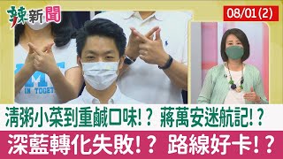 【辣新聞152 重點摘要】清粥小菜到重鹹口味!? 蔣萬安迷航記!? 深藍轉化失敗!? 路線好卡!? 2022.08.01(2)
