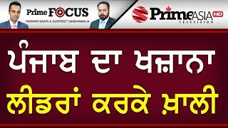 Prime Focus ⚫ (698) || ਪੰਜਾਬ ਦਾ ਖਜ਼ਾਨਾ ਲੀਡਰਾਂ ਕਰਕੇ ਖ਼ਾਲੀ