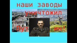 Полковник Шендаков: - в Волгограде заводы уничтожил Путин!