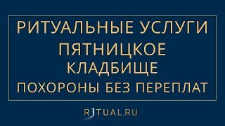 ПОХОРОНЫ ПЯТНИЦКОЕ КЛАДБИЩЕ – РИТУАЛЬНЫЕ УСЛУГИ В МОСКВЕ – FUNERAL SERVICES MOSCOW