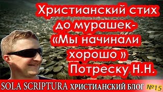 Христианский стих до мурашек- «Мы начинали хорошо» ( Потреску Н.Н)