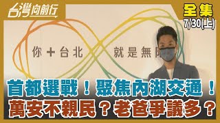 首都選戰！聚焦內湖交通！ 萬安不親民？老爸爭議多？【台灣向前行】2022.07.30(上)