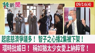 【辣新聞152 重點摘要】起底慈濟爭議多！ "智子之心"播2集被下架！ 環時批媚日！ 稱如猶太少女愛上納粹官！ 2022.09.16(4)