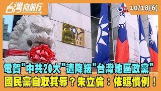 2022.10.18【台灣向前行 Part6】電賀"中共20大"遭降級"台灣地區政黨" 國民黨自取其辱？朱立倫：依照慣例！