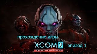 Прохождение игры XCOM 2: War of the Chosen #1 Да начнется борьба !!!!