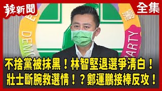 【辣新聞152】不捨黨被抹黑！林智堅退選爭清白！ 壯士斷腕救選情！？鄭運鵬接棒反攻！ 2022.08.12