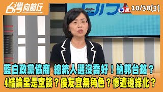 2023.10.30【台灣向前行 Part3】藍白政黨協商 總統人選沒喬好！納郭台銘？4結論全是空談？侯友宜無角色？慘遭邊緣化？