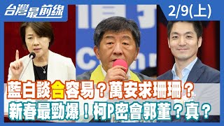 藍白談"合"容易？萬安求珊珊？ 新春最勁爆！柯P密會郭董？真？【台灣最前線】2022.02.09(上)