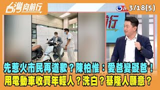 2024.03.18【台灣向前行 Part5】先惹火市民再道歉？陳柏惟：愛爸變礙爸！用電動車收買年輕人？洗白？