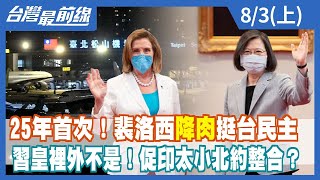 25年首次！裴洛西"降肉"挺台民主 習皇裡外不是！促印太小北約整合？【台灣最前線】2022.08.03(上)