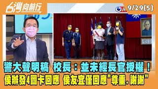 2022.09.29【台灣向前行 Part5】警大聲明稿 校長：並未經長官授權！侯辦發4圖卡回應 侯友宜：尊重與謝謝