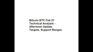 Bitcoin BTC Feb 21 Technical Analysis - Afternoon Update - Targets, Support Ranges
