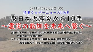 東日本大震災から10年 〜震災の教訓を未来へ繋ぐ〜 特集ウェザーニュースLiVE(2021年3月11日(木)20時〜21時)