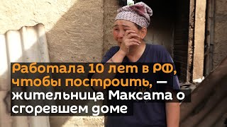 Работала 10 лет в РФ, чтобы построить, — жительница Максата о сгоревшем доме