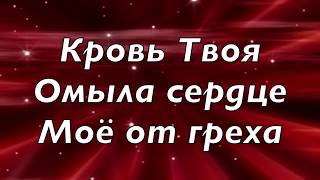 Кровь Твоя омыла сердце.
