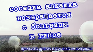 Соседка алкашка возвращается с больницы в гипсе!!! Ни дай Бог никому таких соседей!!!