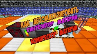 КАК АВТОМАТИЗИРОВАТЬ СИНТЕЗАТОР МАТЕРИИ И КОМПРЕССОР МАТЕРИИ