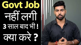 Unable to Clear Govt Job after 3 year | What to do ? | Practical Solution | SSC CGL | IAS | UPSC