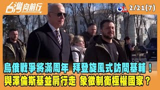 2023.02.21【台灣向前行 Part7】烏俄戰將滿周年 拜登旋風訪問基輔！與澤倫斯基並肩行走 制衡極權國家？