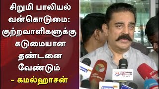 Chennai girl sexual abuse case: Criminals should be severely punished - Kamal Haasan #KamalHassan